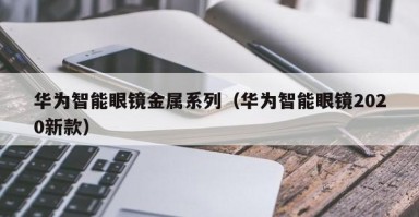 華為智能眼鏡金屬系列（華為智能眼鏡2020新款）